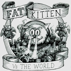 Fat Kitten vs the World. Fat Kitten vs the World.