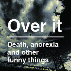 Over It - Death, Anorexia, and Other Funny Things. Over It - Death, Anorexia, and Other Funny Things.