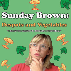 Sunday Brown: Despots And Vegetables. Sunday Brown. Sunday Brown: Despots And Vegetables. Sunday Brown.