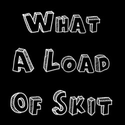 What a Load of Skit. What a Load of Skit.