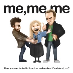 Me, Me, Me. Me, Me, Me.