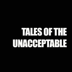 Tales of the Unacceptable. Tales of the Unacceptable.