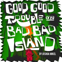 Good Good Trouble on Bad Bad Island. Good Good Trouble on Bad Bad Island.