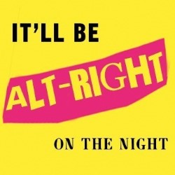 It'll Be Alt-Right on the Night. It'll Be Alt-Right on the Night.