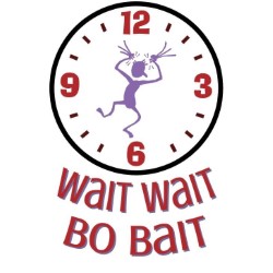 Wait Wait Bo Bait. Wait Wait Bo Bait.