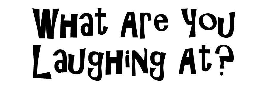 What Are You Laughing At?